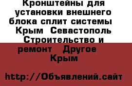 Кронштейны для установки внешнего блока сплит-системы - Крым, Севастополь Строительство и ремонт » Другое   . Крым